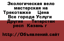 Экологическая вело мастерская на Трекотажке. › Цена ­ 10 - Все города Услуги » Другие   . Татарстан респ.,Казань г.